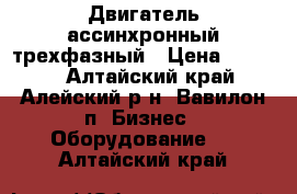 Двигатель ассинхронный трехфазный › Цена ­ 2 500 - Алтайский край, Алейский р-н, Вавилон п. Бизнес » Оборудование   . Алтайский край